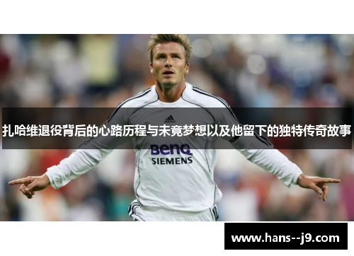 扎哈维退役背后的心路历程与未竟梦想以及他留下的独特传奇故事