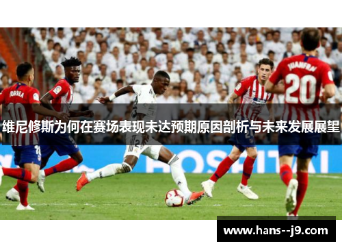 维尼修斯为何在赛场表现未达预期原因剖析与未来发展展望