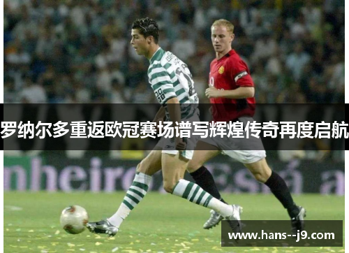 罗纳尔多重返欧冠赛场谱写辉煌传奇再度启航