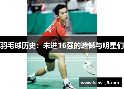 羽毛球历史：未进16强的遗憾与明星们