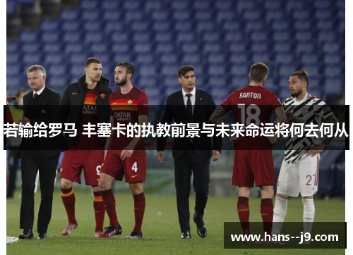 若输给罗马 丰塞卡的执教前景与未来命运将何去何从