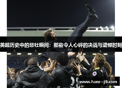 英超历史中的悲壮瞬间：那些令人心碎的决战与遗憾时刻