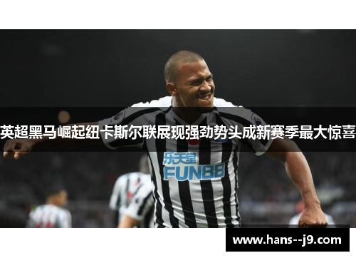 英超黑马崛起纽卡斯尔联展现强劲势头成新赛季最大惊喜