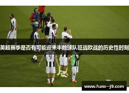 英超赛季是否有可能迎来半数球队征战欧战的历史性时刻