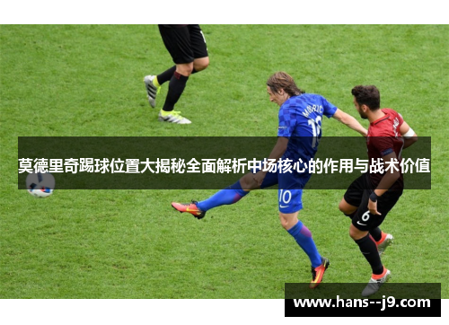 莫德里奇踢球位置大揭秘全面解析中场核心的作用与战术价值