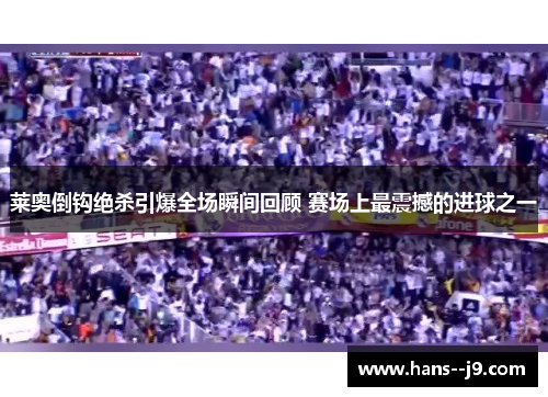 莱奥倒钩绝杀引爆全场瞬间回顾 赛场上最震撼的进球之一