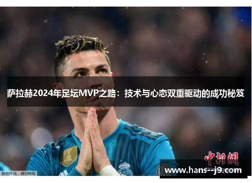 萨拉赫2024年足坛MVP之路：技术与心态双重驱动的成功秘笈
