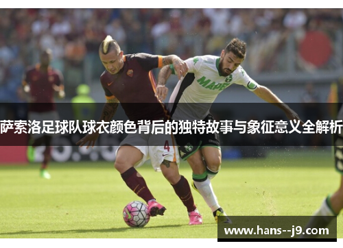 萨索洛足球队球衣颜色背后的独特故事与象征意义全解析