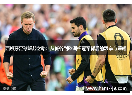 西班牙足球崛起之路：从低谷到欧洲杯冠军背后的艰辛与荣耀