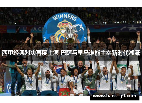 西甲经典对决再度上演 巴萨与皇马谁能主宰新时代潮流