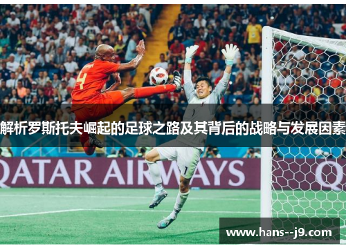 解析罗斯托夫崛起的足球之路及其背后的战略与发展因素