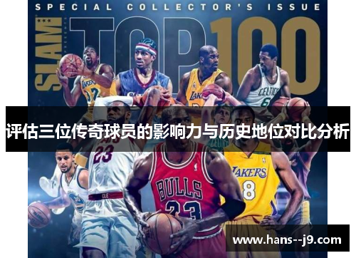 评估三位传奇球员的影响力与历史地位对比分析