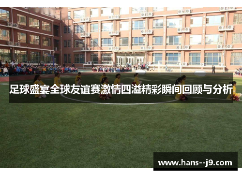 足球盛宴全球友谊赛激情四溢精彩瞬间回顾与分析