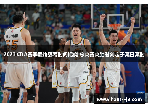 2023 CBA赛季最终落幕时间揭晓 总决赛决胜时刻定于某日某时