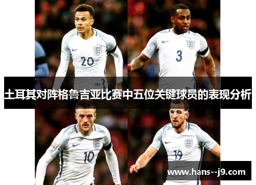土耳其对阵格鲁吉亚比赛中五位关键球员的表现分析