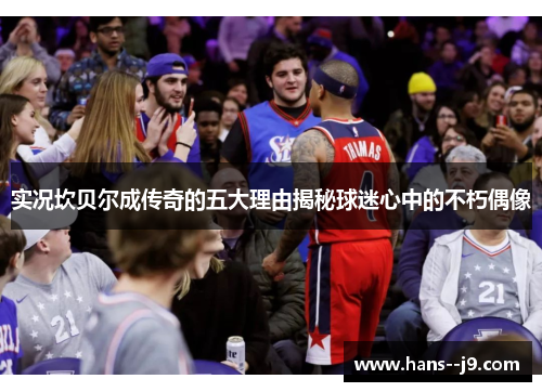 实况坎贝尔成传奇的五大理由揭秘球迷心中的不朽偶像