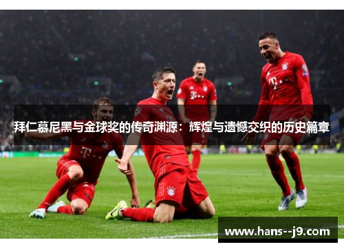 拜仁慕尼黑与金球奖的传奇渊源：辉煌与遗憾交织的历史篇章