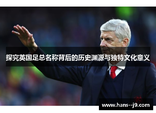 探究英国足总名称背后的历史渊源与独特文化意义