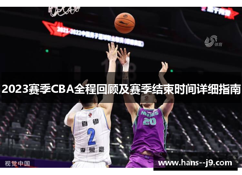 2023赛季CBA全程回顾及赛季结束时间详细指南