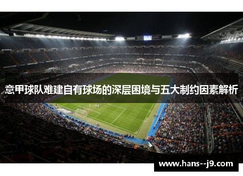 意甲球队难建自有球场的深层困境与五大制约因素解析