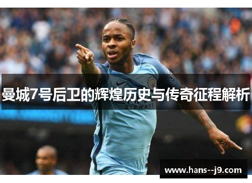 曼城7号后卫的辉煌历史与传奇征程解析