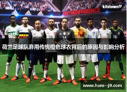 荷兰足球队弃用传统橙色球衣背后的原因与影响分析