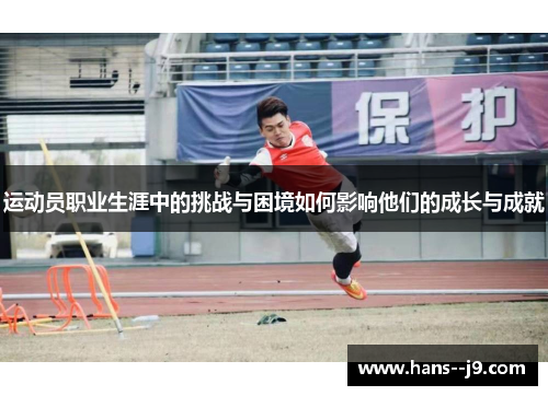 运动员职业生涯中的挑战与困境如何影响他们的成长与成就