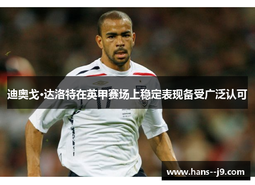 迪奥戈·达洛特在英甲赛场上稳定表现备受广泛认可