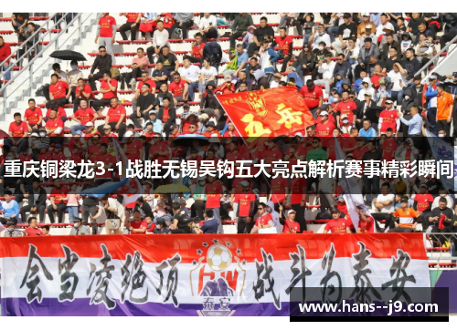 重庆铜梁龙3-1战胜无锡吴钩五大亮点解析赛事精彩瞬间