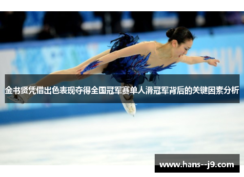 金书贤凭借出色表现夺得全国冠军赛单人滑冠军背后的关键因素分析