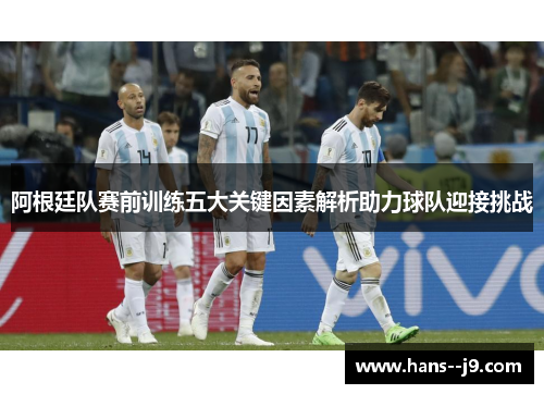 阿根廷队赛前训练五大关键因素解析助力球队迎接挑战
