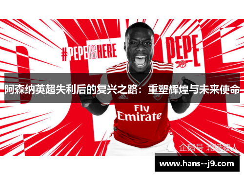 阿森纳英超失利后的复兴之路：重塑辉煌与未来使命