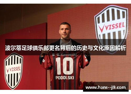 波尔蒂足球俱乐部更名背后的历史与文化原因解析 波尔蒂足球俱乐部更名背后的历史与文化原因解析