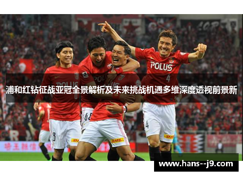 浦和红钻征战亚冠全景解析及未来挑战机遇多维深度透视前景新