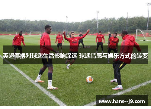 英超停摆对球迷生活影响深远 球迷情感与娱乐方式的转变 英超停摆对球迷生活影响深远 球迷情感与娱乐方式的转变