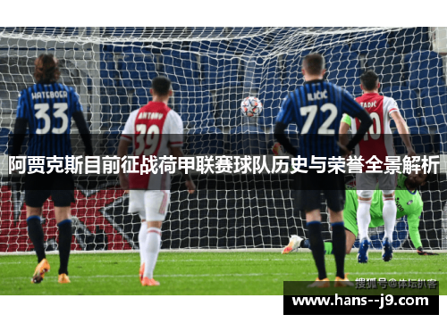 阿贾克斯目前征战荷甲联赛球队历史与荣誉全景解析 阿贾克斯目前征战荷甲联赛球队历史与荣誉全景解析