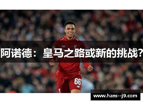 阿诺德:皇马之路或新的挑战? 阿诺德:皇马之路或新的挑战?
