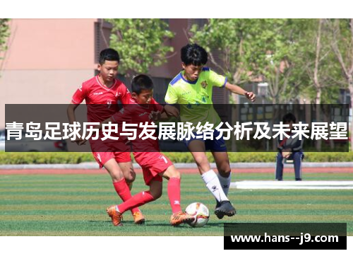 青岛足球历史与发展脉络分析及未来展望 青岛足球历史与发展脉络分析及未来展望