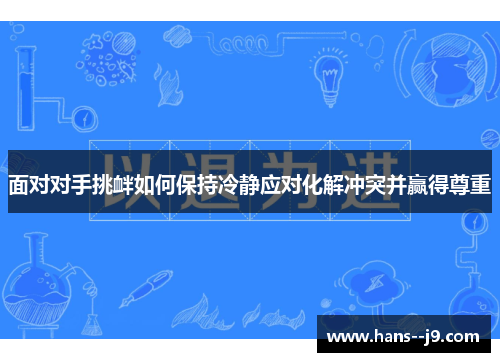 面对对手挑衅如何保持冷静应对化解冲突并赢得尊重