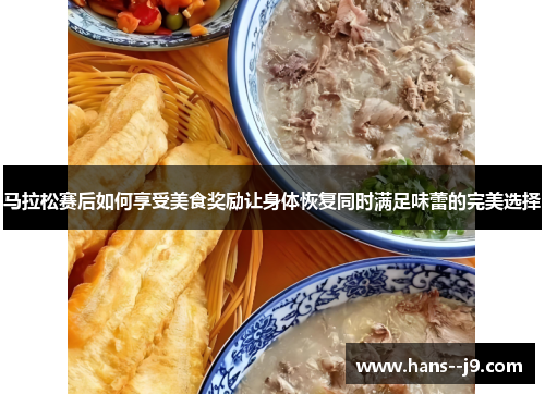 马拉松赛后如何享受美食奖励让身体恢复同时满足味蕾的完美选择 马拉松赛后如何享受美食奖励让身体恢复同时满足味蕾的完美选择