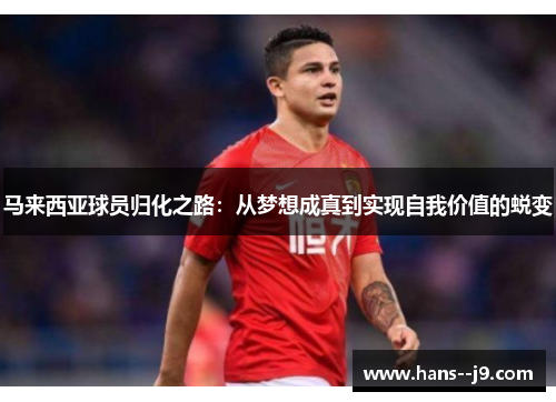 马来西亚球员归化之路:从梦想成真到实现自我价值的蜕变 马来西亚球员归化之路:从梦想成真到实现自我价值的蜕变