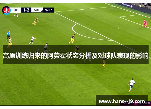 高原训练归来的阿劳霍状态分析及对球队表现的影响 高原训练归来的阿劳霍状态分析及对球队表现的影响
