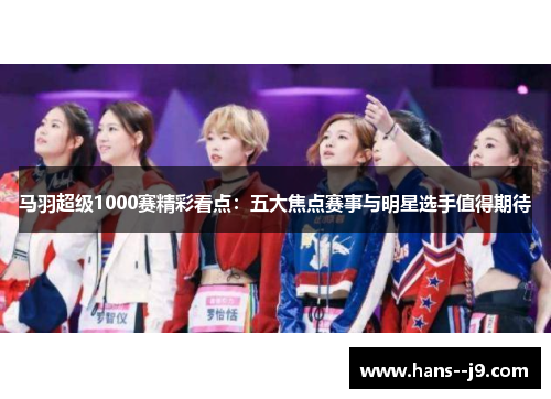 马羽超级1000赛精彩看点:五大焦点赛事与明星选手值得期待 马羽超级1000赛精彩看点:五大焦点赛事与明星选手值得期待
