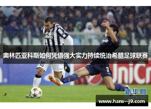 奥林匹亚科斯如何凭借强大实力持续统治希腊足球联赛 奥林匹亚科斯如何凭借强大实力持续统治希腊足球联赛