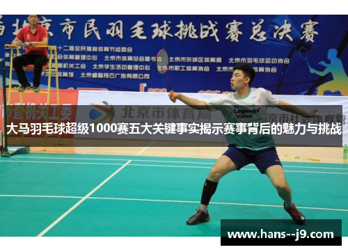 大马羽毛球超级1000赛五大关键事实揭示赛事背后的魅力与挑战