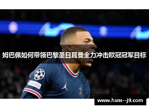 姆巴佩如何带领巴黎圣日耳曼全力冲击欧冠冠军目标