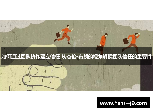 如何通过团队协作建立信任 从杰伦·布朗的视角解读团队信任的重要性 如何通过团队协作建立信任 从杰伦·布朗的视角解读团队信任的重要性