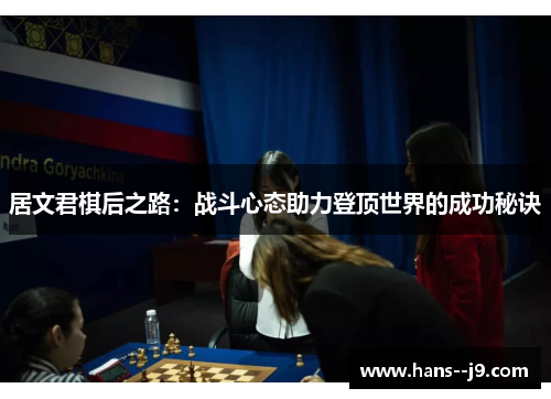 居文君棋后之路：战斗心态助力登顶世界的成功秘诀
