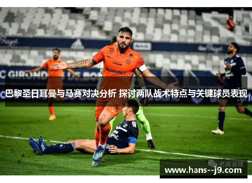 巴黎圣日耳曼与马赛对决分析 探讨两队战术特点与关键球员表现