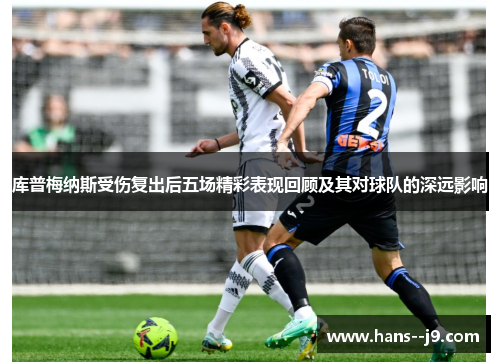 库普梅纳斯受伤复出后五场精彩表现回顾及其对球队的深远影响